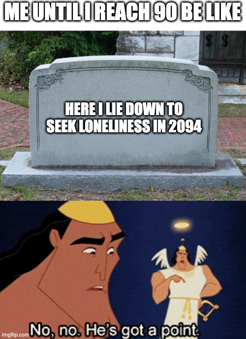 1 is the Loneliest Number To Seek "LONELINESS" | ME UNTIL I REACH 90 BE LIKE; HERE I LIE DOWN TO SEEK LONELINESS IN 2094 | image tagged in gravestone,no he has a point | made w/ Imgflip meme maker