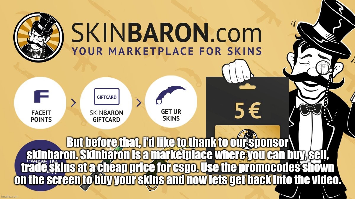 But before that, i'd like to thank to our sponsor skinbaron. Skinbaron is a marketplace where you can buy, sell, trade skins at a cheap price for csgo. Use the promocodes shown on the screen to buy your skins and now lets get back into the video. | made w/ Imgflip meme maker