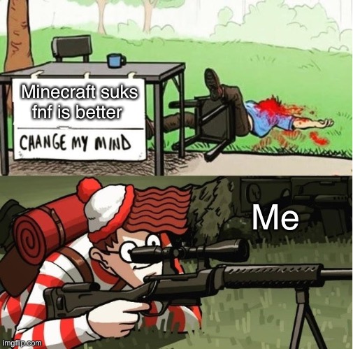Oof | Minecraft suks fnf is better; Me | image tagged in waldo shoots the change my mind guy | made w/ Imgflip meme maker