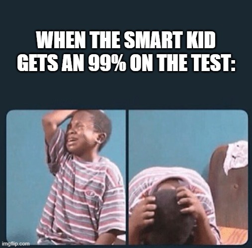 Bruh chill | WHEN THE SMART KID GETS AN 99% ON THE TEST: | image tagged in black kid crying with knife | made w/ Imgflip meme maker