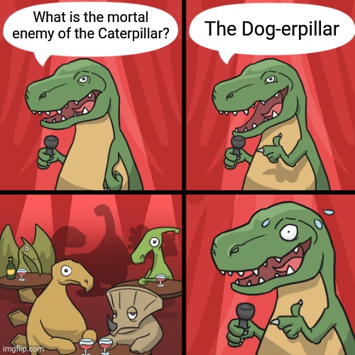 What really killed the dinosaurs | What is the mortal enemy of the Caterpillar? The Dog-erpillar | image tagged in bad joke trex | made w/ Imgflip meme maker