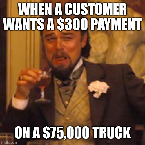 Realistic Expectations | WHEN A CUSTOMER WANTS A $300 PAYMENT; ON A $75,000 TRUCK | image tagged in memes,laughing leo | made w/ Imgflip meme maker