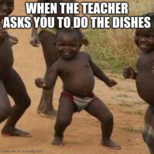 wait wat? | WHEN THE TEACHER ASKS YOU TO DO THE DISHES | image tagged in memes,third world success kid | made w/ Imgflip meme maker