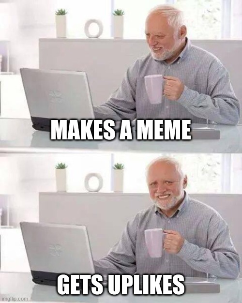 Hide the Pain Harold | MAKES A MEME; GETS UPLIKES | image tagged in memes,hide the pain harold | made w/ Imgflip meme maker