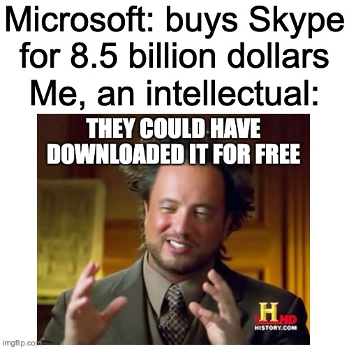 ummmmm | Microsoft: buys Skype for 8.5 billion dollars; Me, an intellectual: | image tagged in memes,funny | made w/ Imgflip meme maker