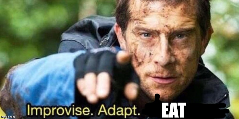 Improvise. Adapt. Overcome | EAT | image tagged in improvise adapt overcome | made w/ Imgflip meme maker