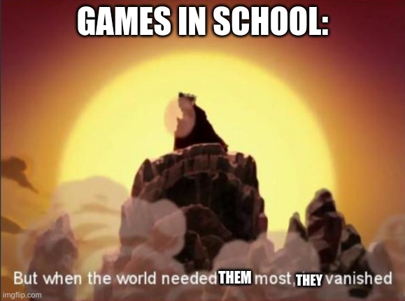 But when the world needed him most, he vanished | GAMES IN SCHOOL:; THEM; THEY | image tagged in but when the world needed him most he vanished | made w/ Imgflip meme maker