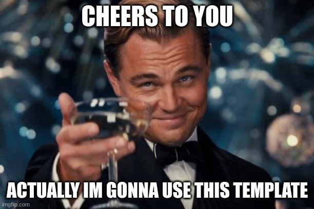 Leonardo Dicaprio Cheers Meme | CHEERS TO YOU ACTUALLY IM GONNA USE THIS TEMPLATE | image tagged in memes,leonardo dicaprio cheers | made w/ Imgflip meme maker