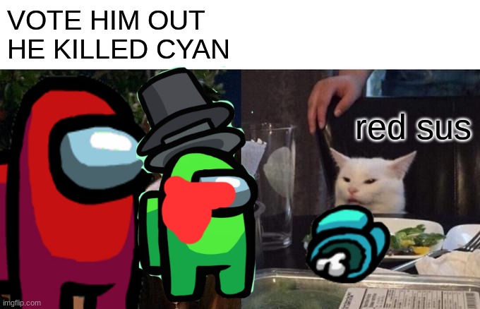 Woman Yelling At Cat | VOTE HIM OUT HE KILLED CYAN; red sus | image tagged in memes,woman yelling at cat | made w/ Imgflip meme maker