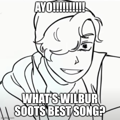  AYO!!!!!!!!!! WHAT'S WILBUR SOOTS BEST SONG? | made w/ Imgflip meme maker