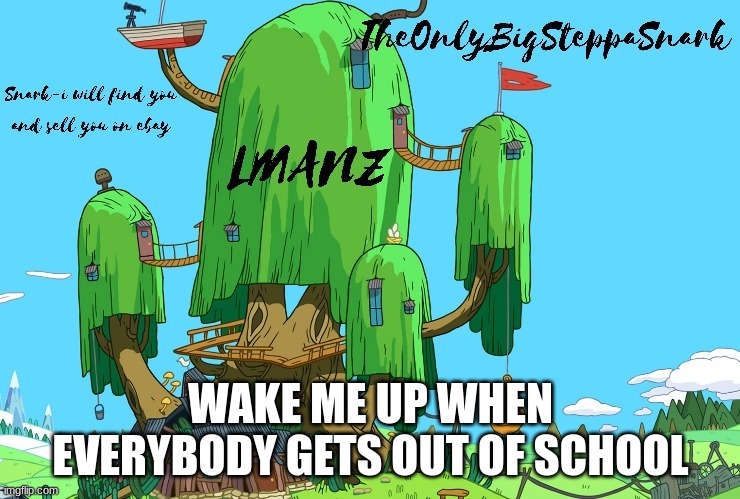 snark template | WAKE ME UP WHEN EVERYBODY GETS OUT OF SCHOOL | image tagged in snark template | made w/ Imgflip meme maker