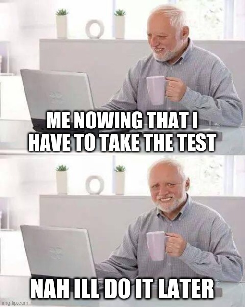 Hide the Pain Harold | ME NOWING THAT I HAVE TO TAKE THE TEST; NAH ILL DO IT LATER | image tagged in memes,hide the pain harold | made w/ Imgflip meme maker