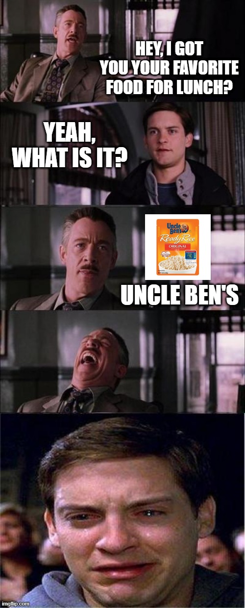 That's Dark J | HEY, I GOT YOU YOUR FAVORITE FOOD FOR LUNCH? YEAH, WHAT IS IT? UNCLE BEN'S | image tagged in memes,peter parker cry | made w/ Imgflip meme maker