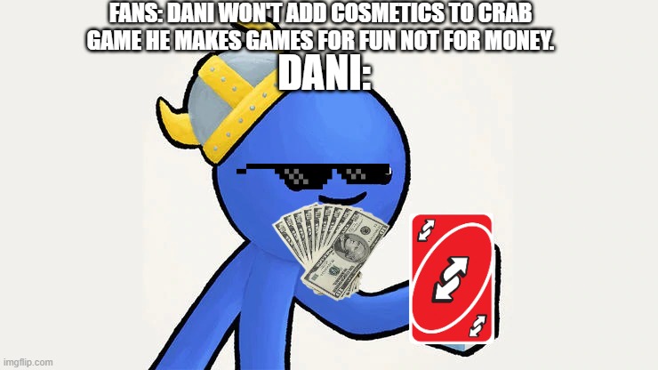 dani | FANS: DANI WON'T ADD COSMETICS TO CRAB GAME HE MAKES GAMES FOR FUN NOT FOR MONEY. DANI: | image tagged in dani | made w/ Imgflip meme maker