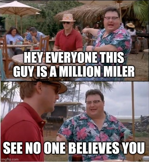 Million miler | HEY EVERYONE THIS GUY IS A MILLION MILER; SEE NO ONE BELIEVES YOU | image tagged in memes,see nobody cares | made w/ Imgflip meme maker