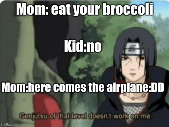 genjutsu of that level doesn't work on me | Mom: eat your broccoli; Kid:no; Mom:here comes the airplane:DD | image tagged in genjutsu of that level doesn't work on me | made w/ Imgflip meme maker