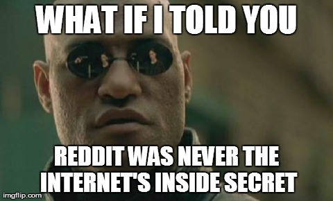 Matrix Morpheus Meme | WHAT IF I TOLD YOU REDDIT WAS NEVER THE INTERNET'S INSIDE SECRET | image tagged in memes,matrix morpheus,AdviceAnimals | made w/ Imgflip meme maker