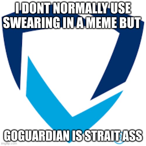 Goguardian | I DONT NORMALLY USE SWEARING IN A MEME BUT; GOGUARDIAN IS STRAIT ASS | image tagged in goguardian | made w/ Imgflip meme maker