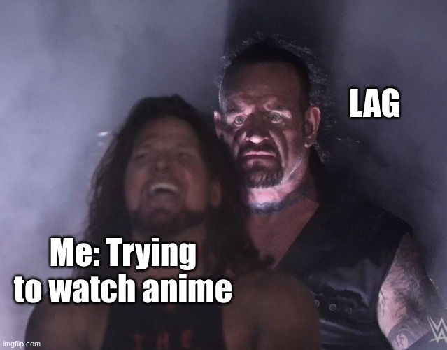 undertaker | LAG; Me: Trying to watch anime | image tagged in undertaker | made w/ Imgflip meme maker