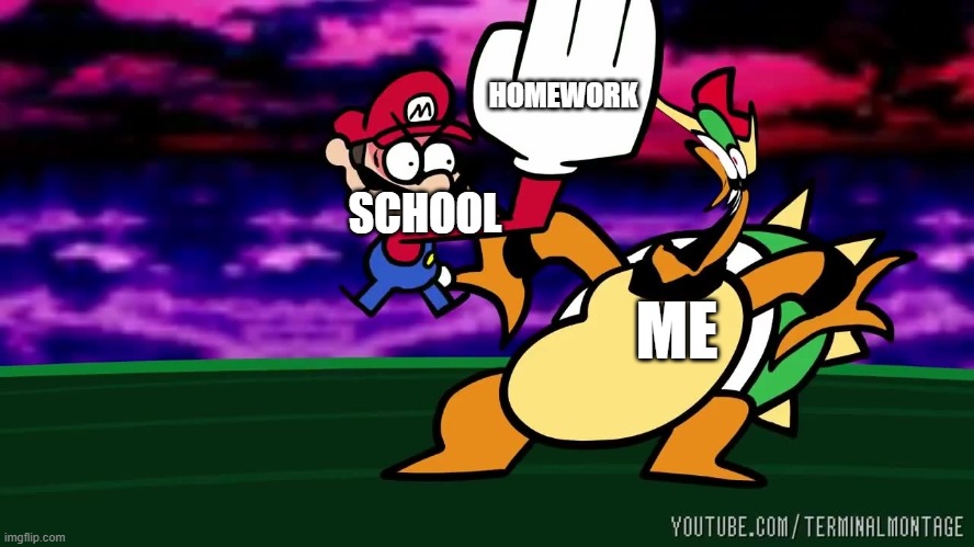 a day in the life of an school kid be like | HOMEWORK; SCHOOL; ME | image tagged in speedrunner mario slapping bowser | made w/ Imgflip meme maker