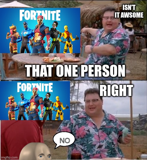 that one guy | ISN'T IT AWSOME; THAT ONE PERSON; RIGHT; NO | image tagged in memes,see nobody cares | made w/ Imgflip meme maker