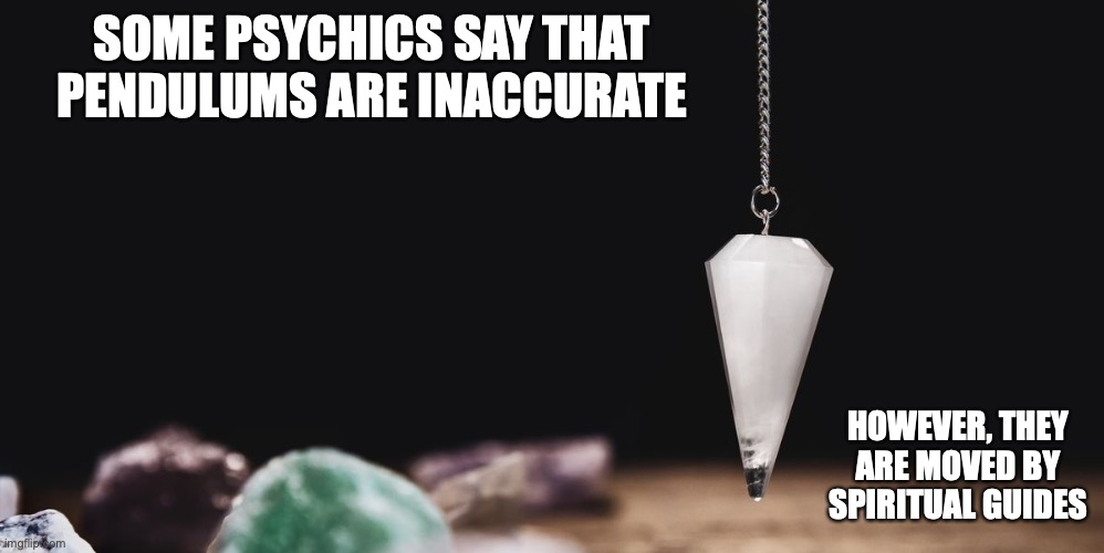 Pendulum | SOME PSYCHICS SAY THAT PENDULUMS ARE INACCURATE; HOWEVER, THEY ARE MOVED BY SPIRITUAL GUIDES | image tagged in psychic,memes | made w/ Imgflip meme maker