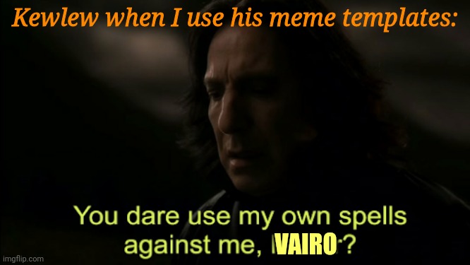 Weeze* | Kewlew when I use his meme templates:; VAIRO | image tagged in you dare use my own spells against me | made w/ Imgflip meme maker