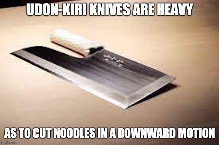 Udon-kiri | UDON-KIRI KNIVES ARE HEAVY; AS TO CUT NOODLES IN A DOWNWARD MOTION | image tagged in knife,memes | made w/ Imgflip meme maker