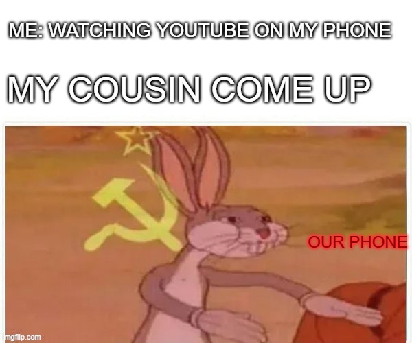 insert title | ME: WATCHING YOUTUBE ON MY PHONE; MY COUSIN COME UP; OUR PHONE | image tagged in communist bugs bunny | made w/ Imgflip meme maker