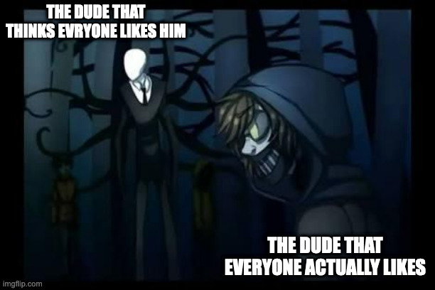 slenderman and the proxies | THE DUDE THAT THINKS EVRYONE LIKES HIM; THE DUDE THAT EVERYONE ACTUALLY LIKES | image tagged in slenderman and the proxies | made w/ Imgflip meme maker