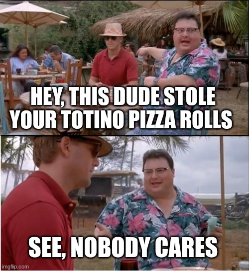 hmmmmmmm | HEY, THIS DUDE STOLE YOUR TOTINO PIZZA ROLLS; SEE, NOBODY CARES | image tagged in memes,see nobody cares | made w/ Imgflip meme maker