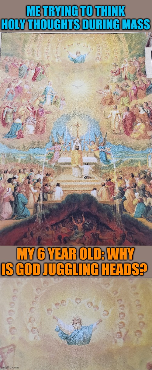 When you're trying not to laugh in church. | ME TRYING TO THINK HOLY THOUGHTS DURING MASS; MY 6 YEAR OLD: WHY IS GOD JUGGLING HEADS? | made w/ Imgflip meme maker