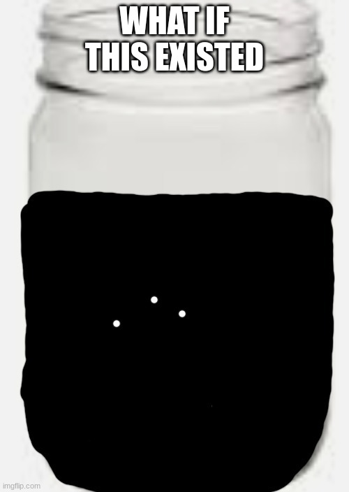 Idiot Jar | WHAT IF THIS EXISTED | image tagged in idiot jar | made w/ Imgflip meme maker