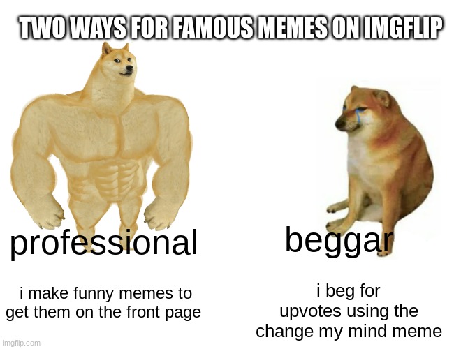 I FINIALLY KNOW DA SECRET | TWO WAYS FOR FAMOUS MEMES ON IMGFLIP; beggar; professional; i make funny memes to get them on the front page; i beg for upvotes using the change my mind meme | image tagged in memes,buff doge vs cheems | made w/ Imgflip meme maker