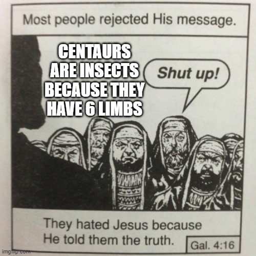 They hated jesus because he told them the truth | CENTAURS ARE INSECTS BECAUSE THEY HAVE 6 LIMBS | image tagged in they hated jesus because he told them the truth | made w/ Imgflip meme maker