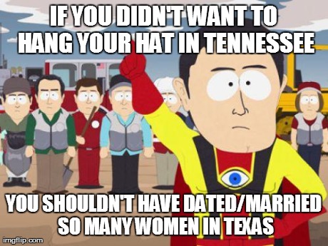 IF YOU DIDN'T WANT TO HANG YOUR HAT IN TENNESSEE YOU SHOULDN'T HAVE DATED/MARRIED SO MANY WOMEN IN TEXAS | made w/ Imgflip meme maker