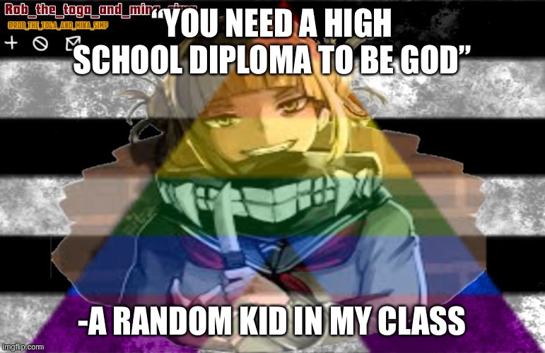 Out of context | “YOU NEED A HIGH SCHOOL DIPLOMA TO BE GOD”; -A RANDOM KID IN MY CLASS | image tagged in robs temp thanks lunatic | made w/ Imgflip meme maker