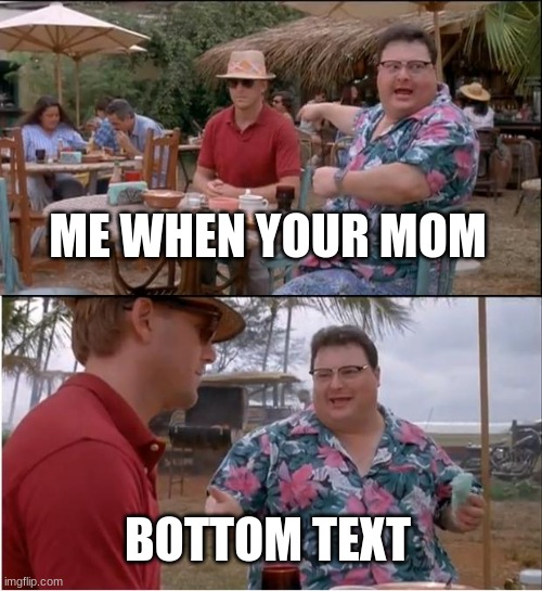 me when your mom | ME WHEN YOUR MOM; BOTTOM TEXT | image tagged in memes,see nobody cares | made w/ Imgflip meme maker