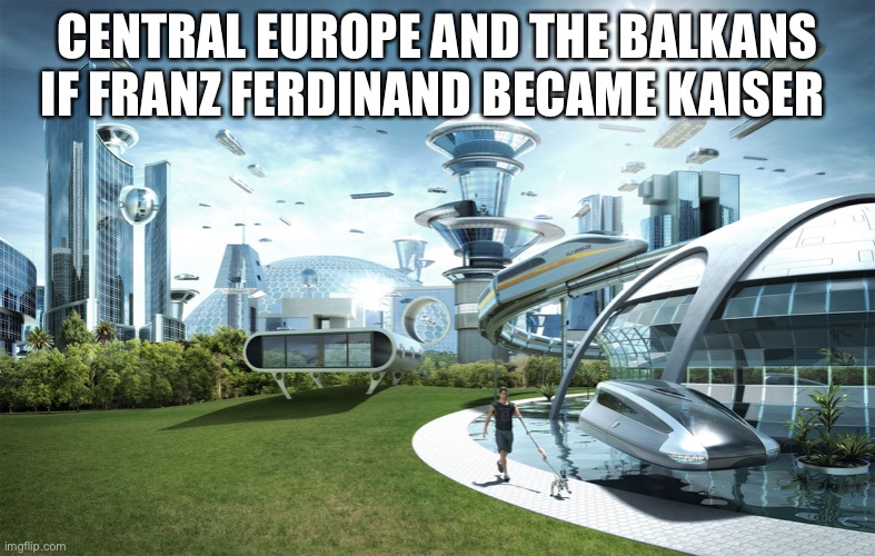 What If Of History - Franz Ferdinand | CENTRAL EUROPE AND THE BALKANS IF FRANZ FERDINAND BECAME KAISER | image tagged in futuristic utopia | made w/ Imgflip meme maker