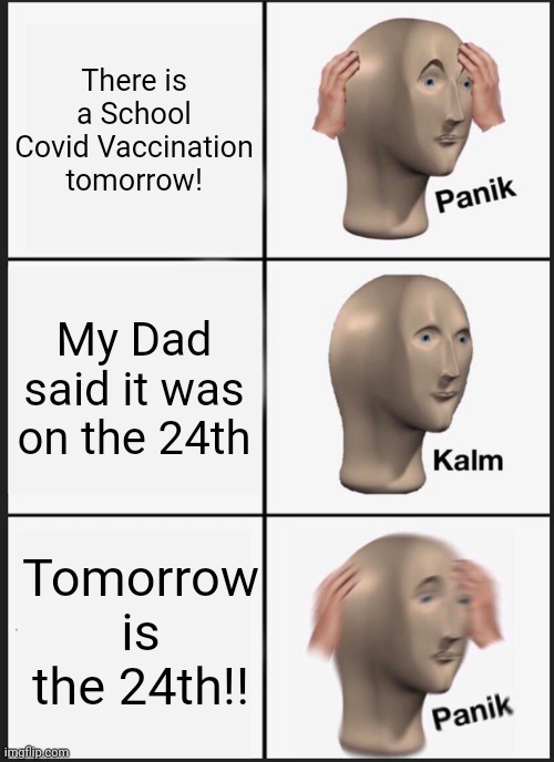 Child Nightmares be like | There is a School Covid Vaccination tomorrow! My Dad said it was on the 24th; Tomorrow is the 24th!! | image tagged in memes,panik kalm panik | made w/ Imgflip meme maker