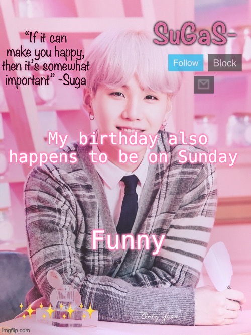 SuGaS’s peachy template | My birthday also happens to be on Sunday; Funny | image tagged in sugas s peachy template | made w/ Imgflip meme maker