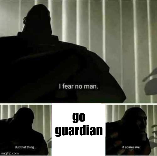 I fear no man | go guardian | image tagged in i fear no man | made w/ Imgflip meme maker