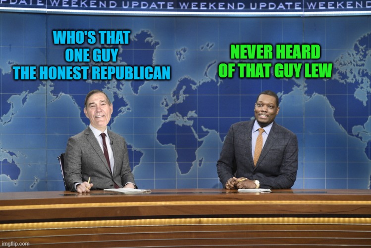 WHO'S THAT ONE GUY
THE HONEST REPUBLICAN NEVER HEARD OF THAT GUY LEW | image tagged in weekend update | made w/ Imgflip meme maker