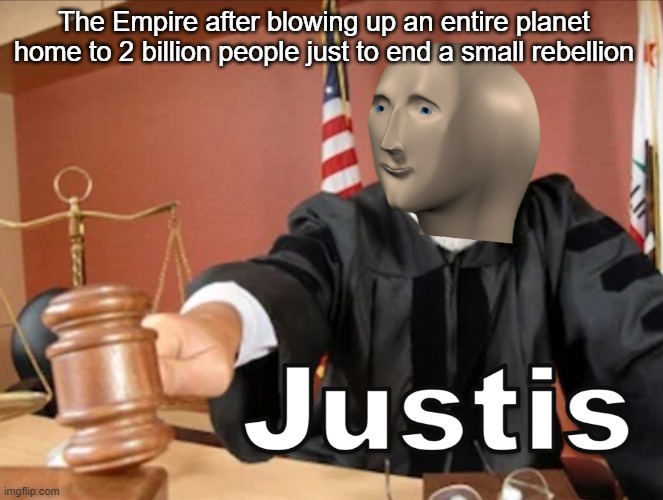 War crimes | The Empire after blowing up an entire planet home to 2 billion people just to end a small rebellion | image tagged in meme man justis | made w/ Imgflip meme maker