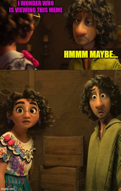 I WONDER WHO IS VIEWING THIS MEME; HMMM MAYBE... | image tagged in we don't talk about bruno | made w/ Imgflip meme maker