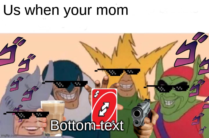 Us when your mom | Us when your mom; Bottom text | image tagged in memes,me and the boys | made w/ Imgflip meme maker