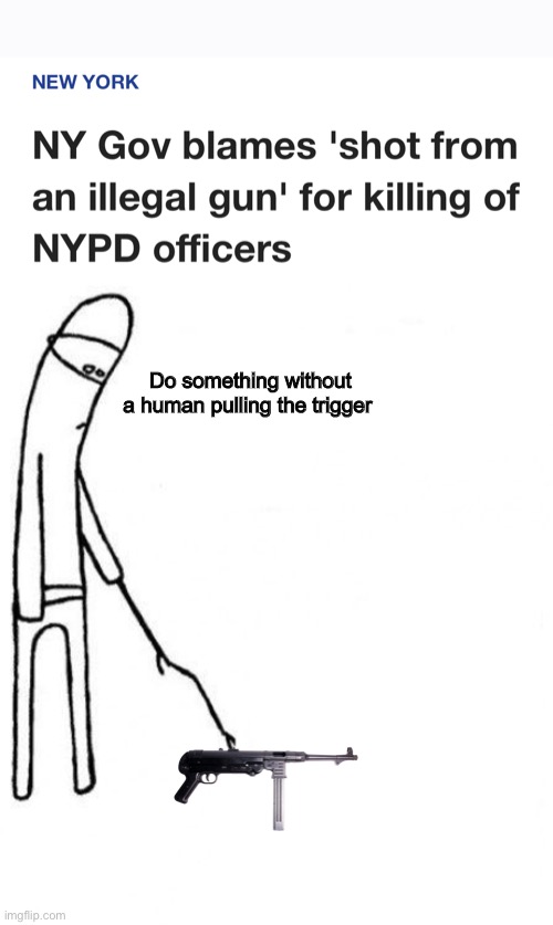 NY governor blames the gun or it’s never the criminals fault |  Do something without a human pulling the trigger | image tagged in c'mon do something,memes,politics lol | made w/ Imgflip meme maker