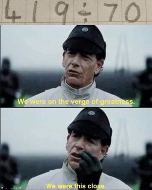 We were on the verge of greatness | image tagged in we were on ther verge of greatness krennic,69,420,so close | made w/ Imgflip meme maker