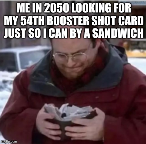ME IN 2050 LOOKING FOR MY 54TH BOOSTER SHOT CARD JUST SO I CAN BY A SANDWICH | made w/ Imgflip meme maker