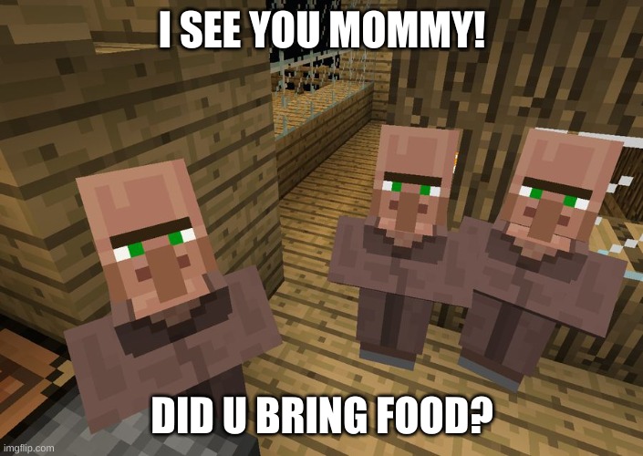 funny prank | I SEE YOU MOMMY! DID U BRING FOOD? | image tagged in minecraft villagers | made w/ Imgflip meme maker